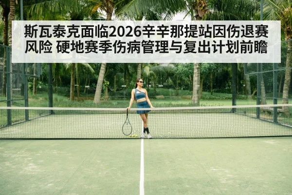 斯瓦泰克面临2026辛辛那提站因伤退赛风险 硬地赛季伤病管理与复出计划前瞻