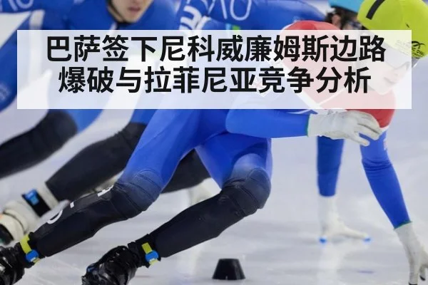 巴萨签下尼科威廉姆斯边路爆破与拉菲尼亚竞争分析