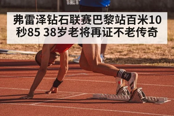 弗雷泽钻石联赛巴黎站百米10秒85 38岁老将再证不老传奇