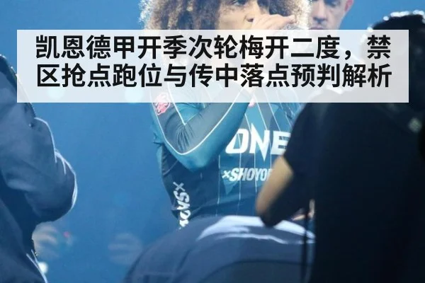 凯恩德甲开季次轮梅开二度，禁区抢点跑位与传中落点预判解析