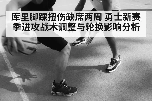 库里脚踝扭伤缺席两周 勇士新赛季进攻战术调整与轮换影响分析